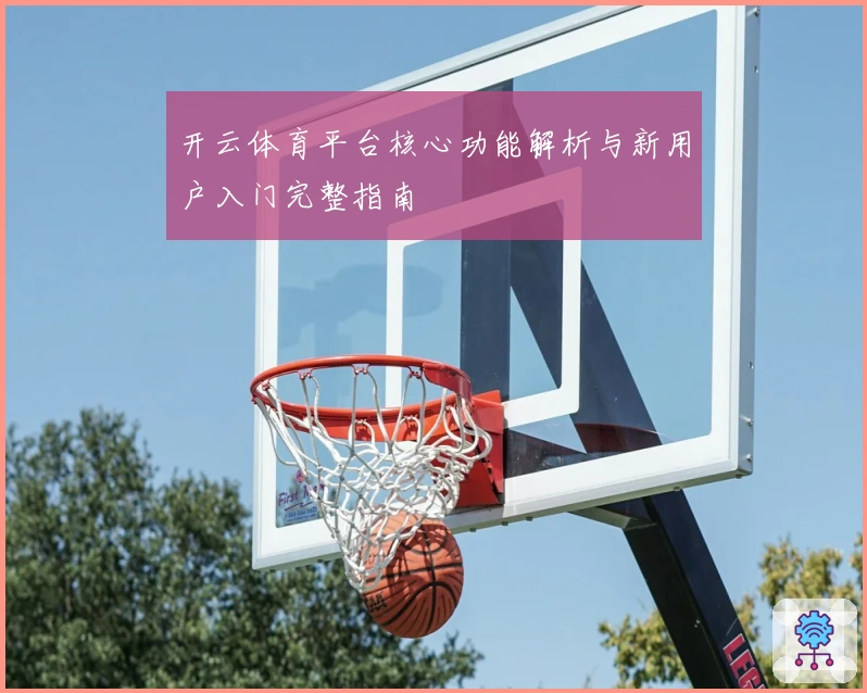 开云体育平台核心功能解析与新用户入门完整指南