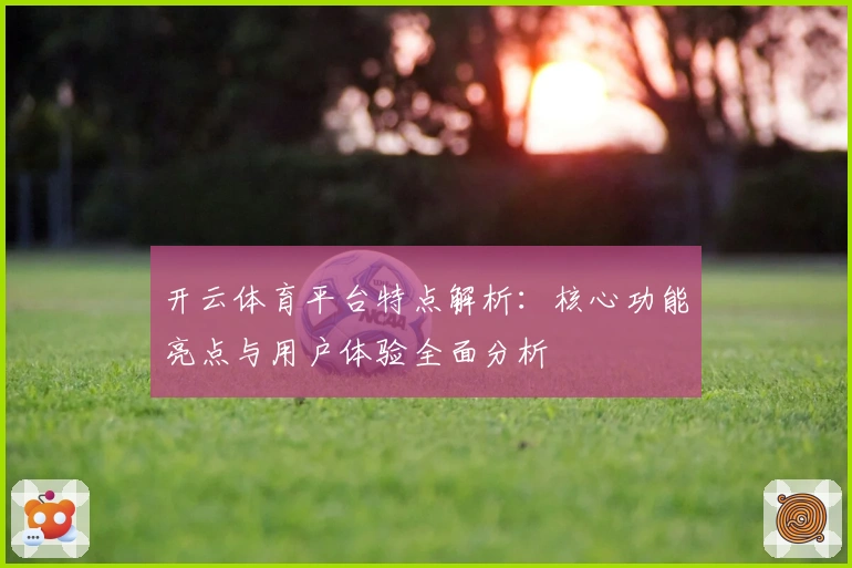 开云体育平台特点解析：核心功能亮点与用户体验全面分析