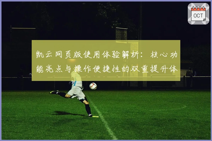 凯云网页版使用体验解析：核心功能亮点与操作便捷性的双重提升体验
