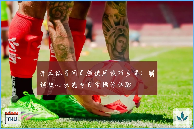 开云体育网页版使用技巧分享：解锁核心功能与日常操作体验