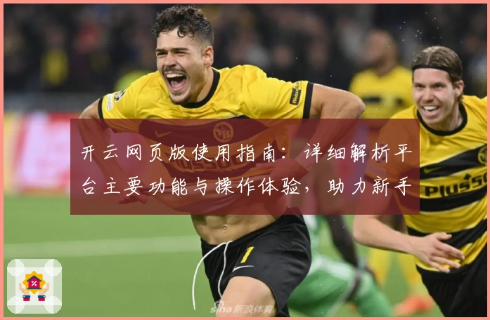 开云网页版使用指南：详细解析平台主要功能与操作体验，助力新手快速掌握核心技巧
