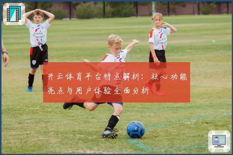开云体育平台特点解析:核心功能亮点与用户体验全面分析