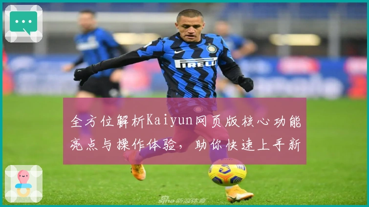 全方位解析Kaiyun网页版核心功能亮点与操作体验，助你快速上手新平台