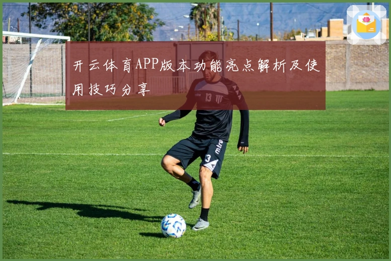 开云体育APP版本功能亮点解析及使用技巧分享