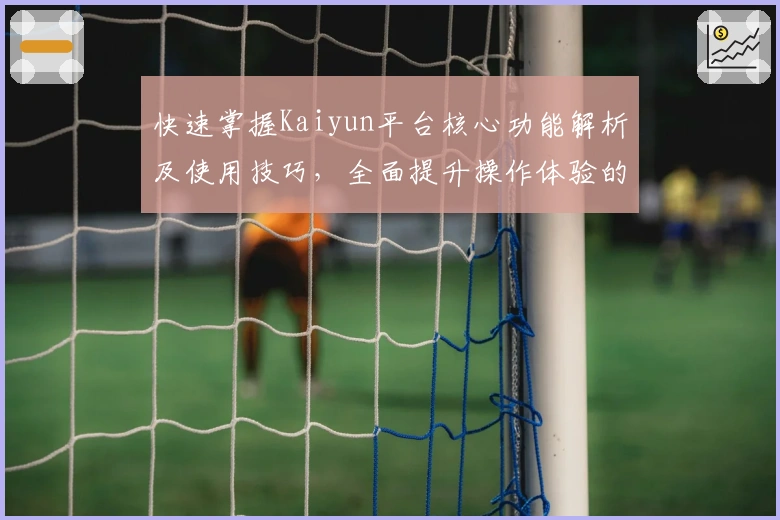 快速掌握Kaiyun平台核心功能解析及使用技巧，全面提升操作体验的入门指南