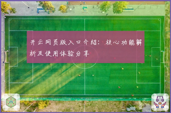 开云网页版入口介绍：核心功能解析及使用体验分享