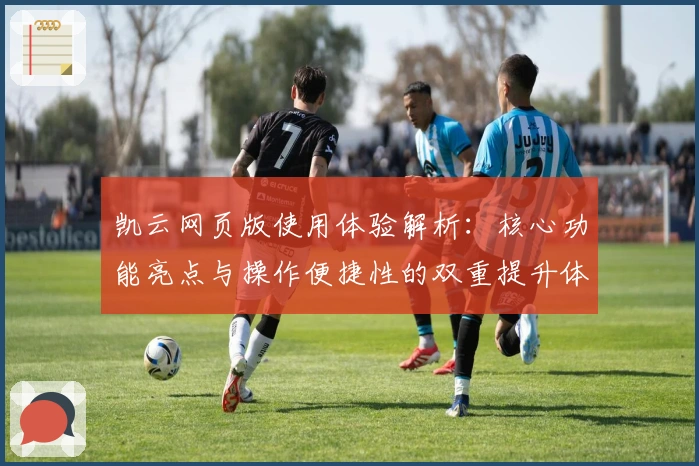 凯云网页版使用体验解析：核心功能亮点与操作便捷性的双重提升体验