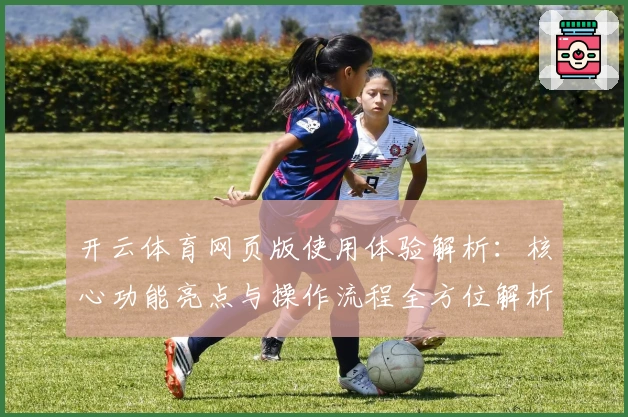 开云体育网页版使用体验解析：核心功能亮点与操作流程全方位解析