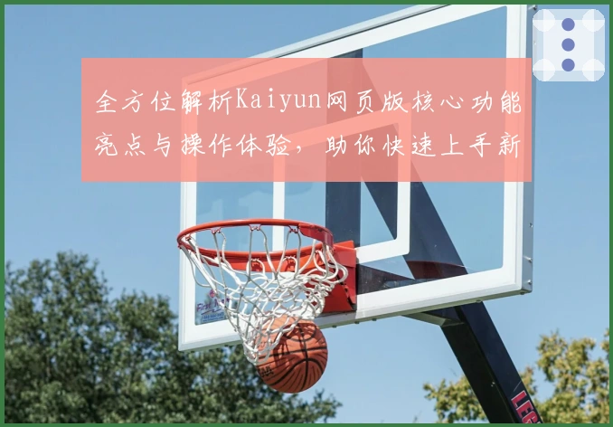 全方位解析Kaiyun网页版核心功能亮点与操作体验，助你快速上手新平台
