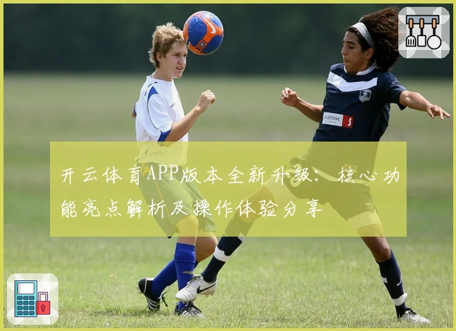 开云体育APP版本全新升级：核心功能亮点解析及操作体验分享
