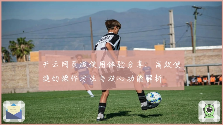 开云网页版使用体验分享：高效便捷的操作方法与核心功能解析