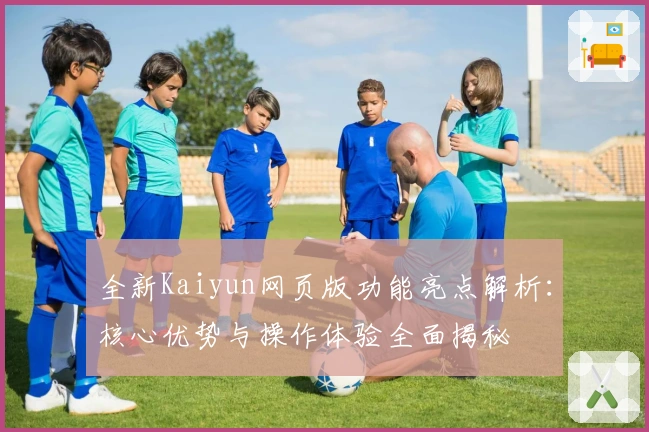 全新Kaiyun网页版功能亮点解析：核心优势与操作体验全面揭秘