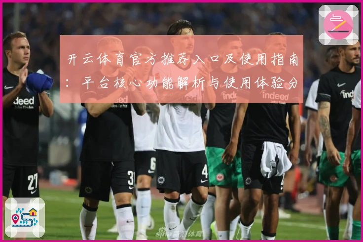 开云体育官方推荐入口及使用指南：平台核心功能解析与使用体验分享