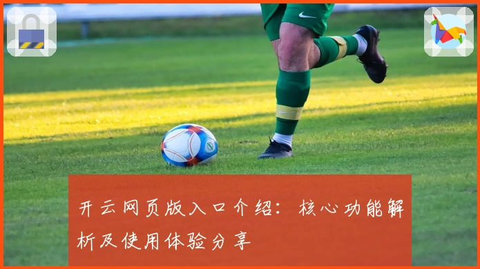 开云网页版入口介绍：核心功能解析及使用体验分享