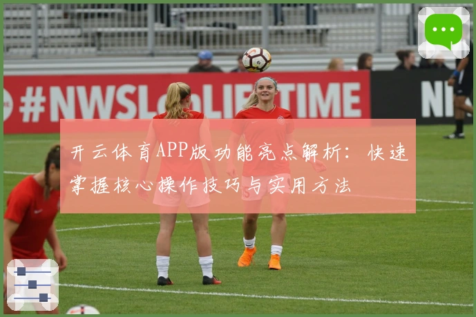 开云体育APP版功能亮点解析：快速掌握核心操作技巧与实用方法