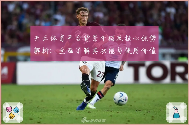 开云体育平台背景介绍及核心优势解析:全面了解其功能与使用价值